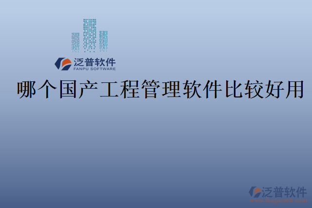 哪個(gè)國(guó)產(chǎn)工程管理軟件比較好用