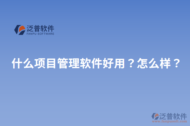 什么項(xiàng)目管理軟件好用？怎么樣？