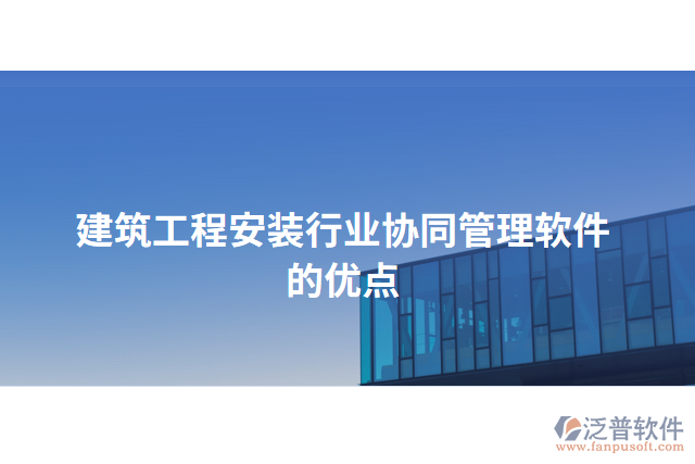 建筑工程安裝行業(yè)協(xié)同管理軟件的優(yōu)點(diǎn)
