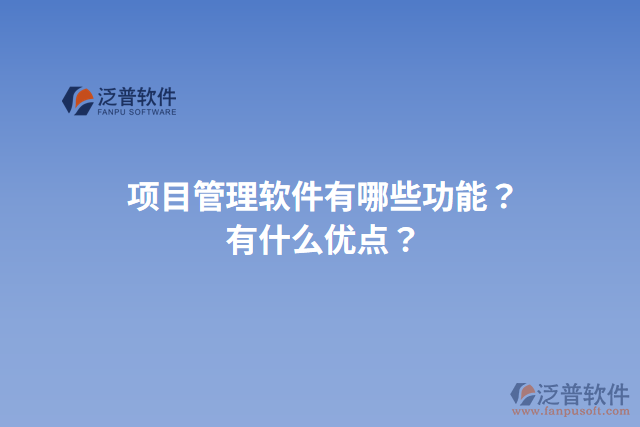 項目管理軟件有哪些功能？有什么優(yōu)點？