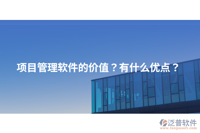 項目管理軟件的價值？有什么優(yōu)點？