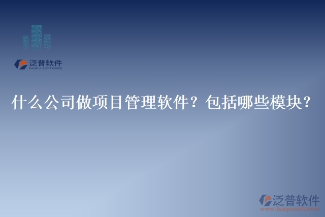 32.什么公司做項(xiàng)目管理軟件？包括哪些模塊？