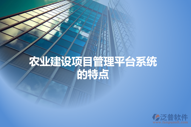 農(nóng)業(yè)建設(shè)項(xiàng)目管理平臺(tái)系統(tǒng)的特點(diǎn)