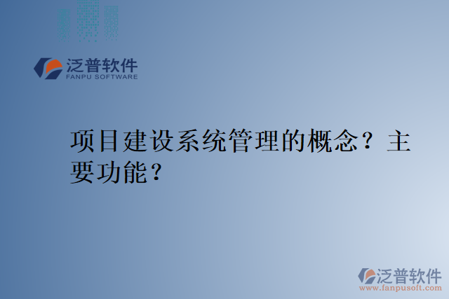 項目建設(shè)系統(tǒng)管理的概念？主要功能？