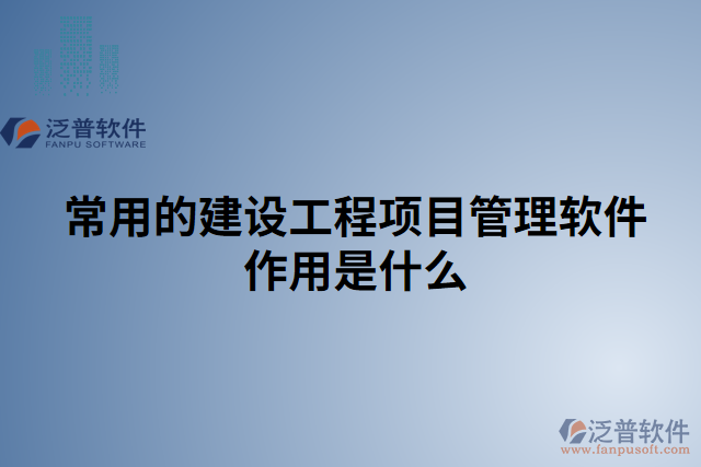 常用的建設工程項目管理軟件作用是什么