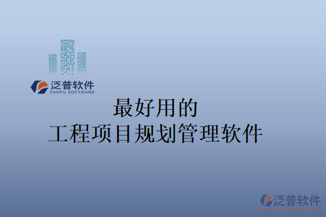 最好用的工程項(xiàng)目規(guī)劃管理軟件