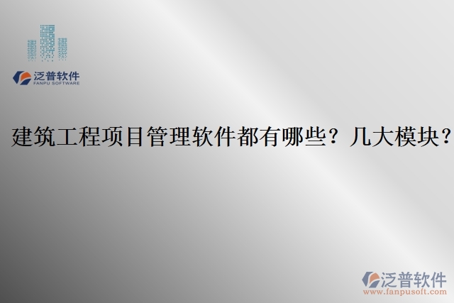 建筑工程項(xiàng)目管理軟件都有哪些？幾大模塊？