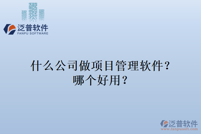 什么公司做項(xiàng)目管理軟件？哪個(gè)好用？