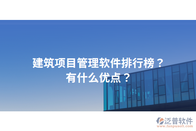 建筑項(xiàng)目管理軟件排行榜？有什么優(yōu)點(diǎn)？