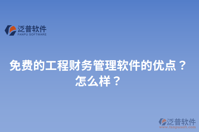 免費(fèi)的工程財(cái)務(wù)管理軟件的優(yōu)點(diǎn)？怎么樣？