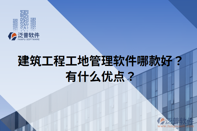 建筑工程工地管理軟件哪款好？有什么優(yōu)點？