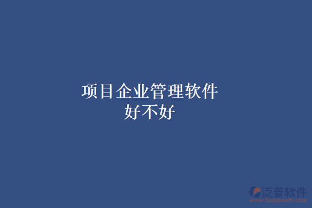 項(xiàng)目企業(yè)管理軟件好不好