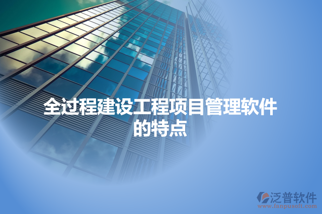 全過(guò)程建設(shè)工程項(xiàng)目管理軟件的特點(diǎn)