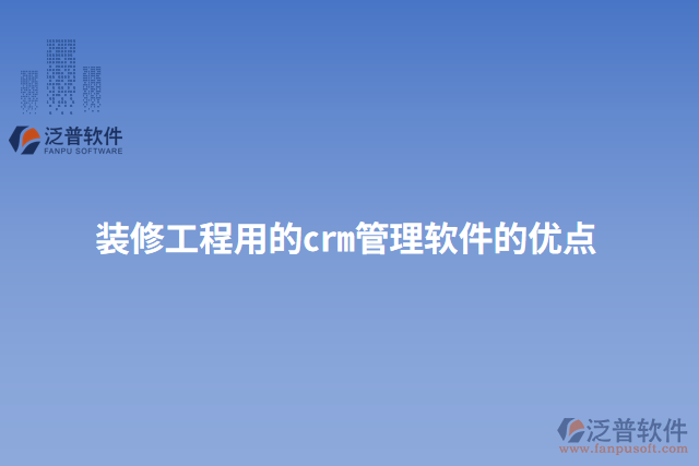 裝修工程用的crm管理軟件的優(yōu)點