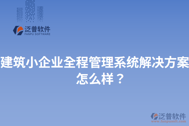 建筑小企業(yè)全程管理系統(tǒng)解決方案？怎么樣？