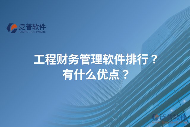 工程財(cái)務(wù)管理軟件排行？有什么優(yōu)點(diǎn)？