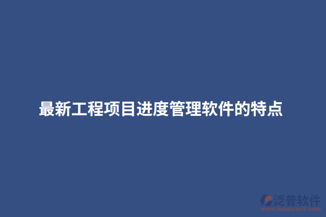 最新工程項目進(jìn)度管理軟件的特點