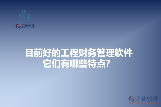 目前好的工程財務管理軟件？它們有哪些特點？