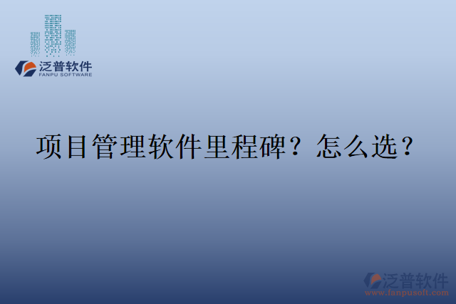 項目管理軟件里程碑？怎么選？