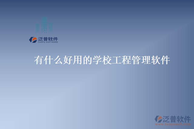有什么好用的學校工程管理軟件