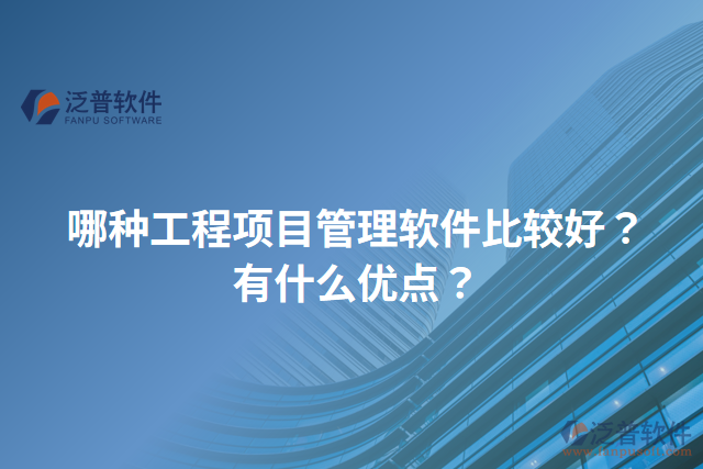 哪種工程項(xiàng)目管理軟件比較好？有什么優(yōu)點(diǎn)？