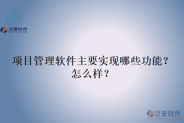 項目管理軟件主要實現(xiàn)哪些功能？怎么樣？