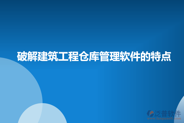 破解建筑工程倉(cāng)庫(kù)管理軟件的特點(diǎn)