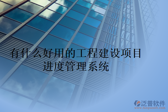 有什么好用的工程建設(shè)項目進(jìn)度管理系統(tǒng)