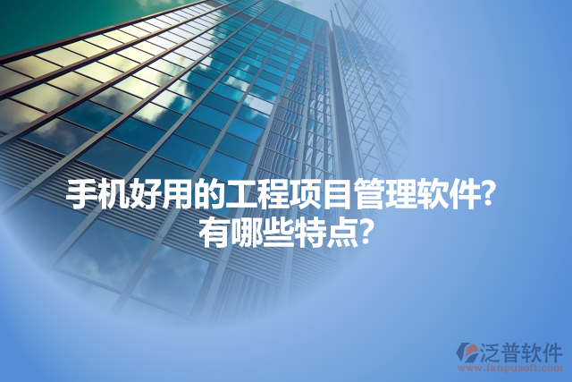 手機(jī)好用的工程項目管理軟件?   有哪些特點(diǎn)？