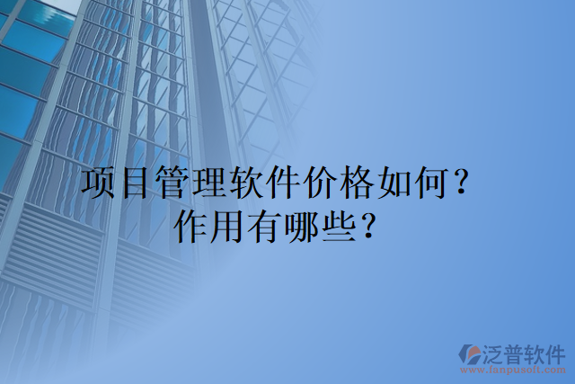 項(xiàng)目管理軟件價(jià)格如何？作用有哪些？