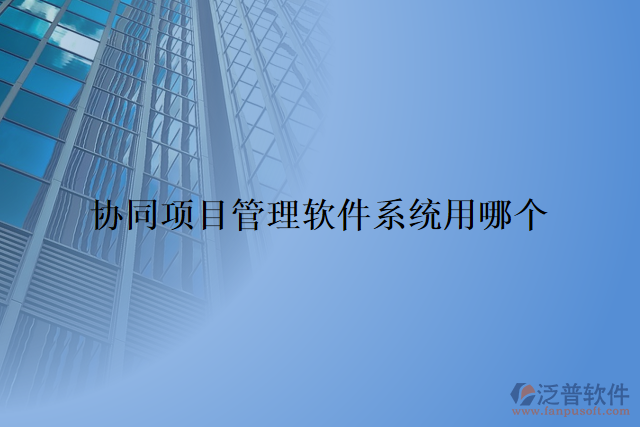 協(xié)同項目管理軟件系統(tǒng)用哪個