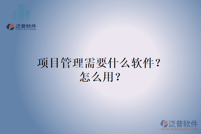 項(xiàng)目管理需要什么軟件？怎么用？