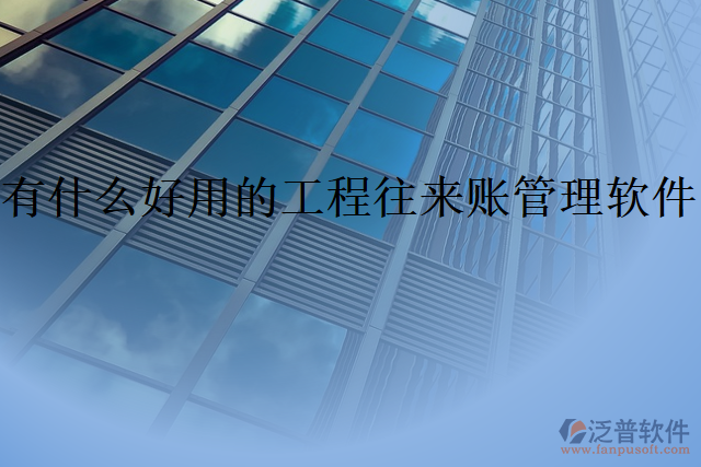 有什么好用的工程往來賬管理軟件
