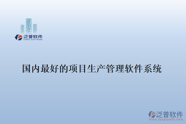 國(guó)內(nèi)最好的項(xiàng)目生產(chǎn)管理軟件系統(tǒng)