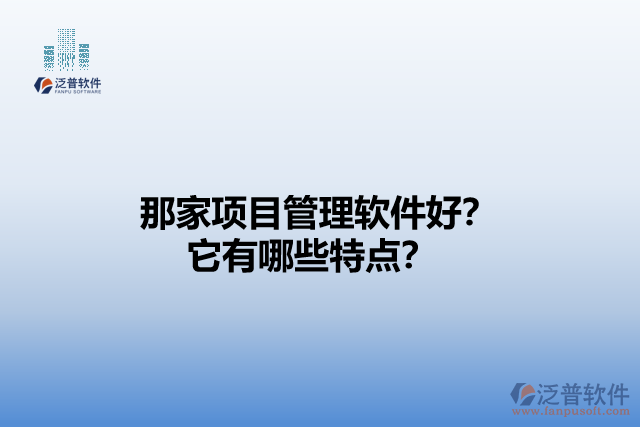 那家項(xiàng)目管理軟件好？它們有哪些特點(diǎn)？