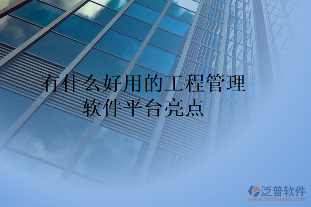 有什么好用的工程管理軟件平臺亮點(diǎn)