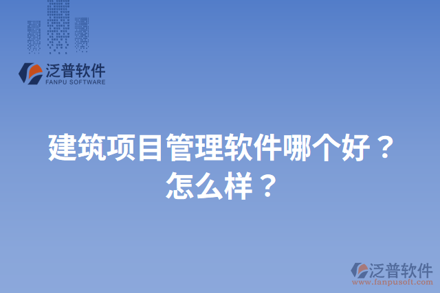 建筑項目管理軟件哪個好？怎么樣？