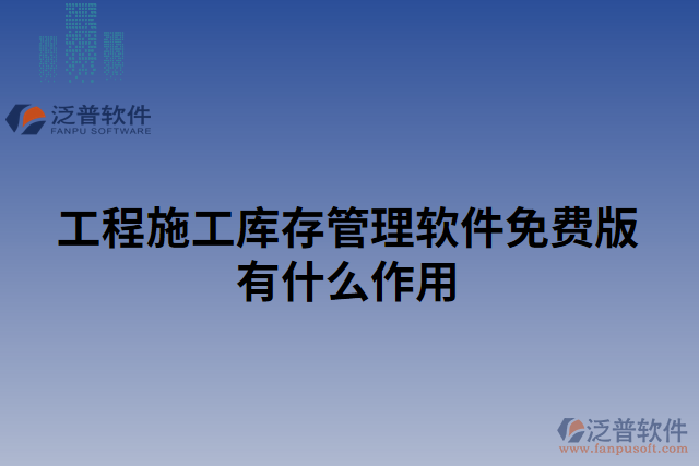 工程施工庫存管理軟件免費(fèi)版有什么作用