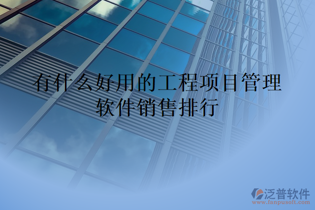 有什么好用的工程項(xiàng)目管理軟件銷售排行