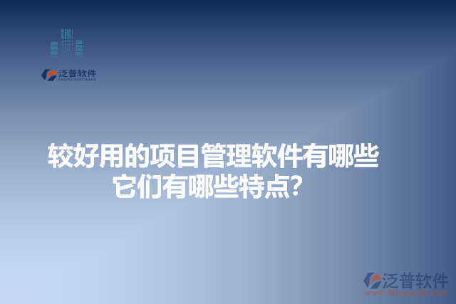 較好用的項(xiàng)目管理軟件有哪些？它們有哪些特點(diǎn)？
