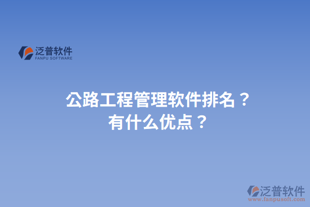 公路工程管理軟件排名？有什么優(yōu)點(diǎn)？