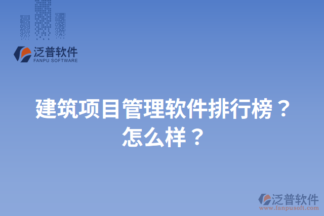 建筑項(xiàng)目管理軟件排行榜？怎么樣？