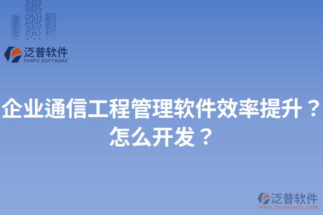 企業(yè)通信工程管理軟件效率提升？怎么開(kāi)發(fā)？