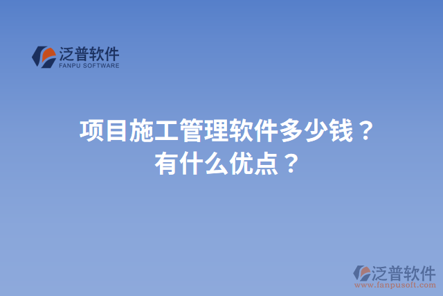 項(xiàng)目施工管理軟件多少錢(qián)？有什么優(yōu)點(diǎn)？