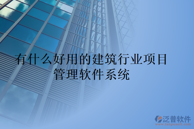 有什么好用的建筑行業(yè)項目管理軟件系統(tǒng)
