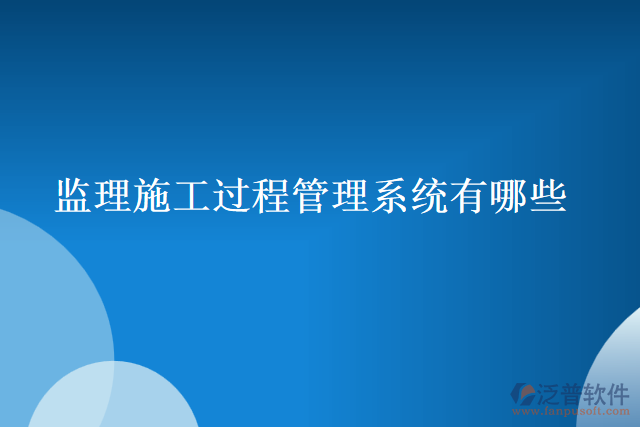 監(jiān)理施工過程管理系統(tǒng)有哪些