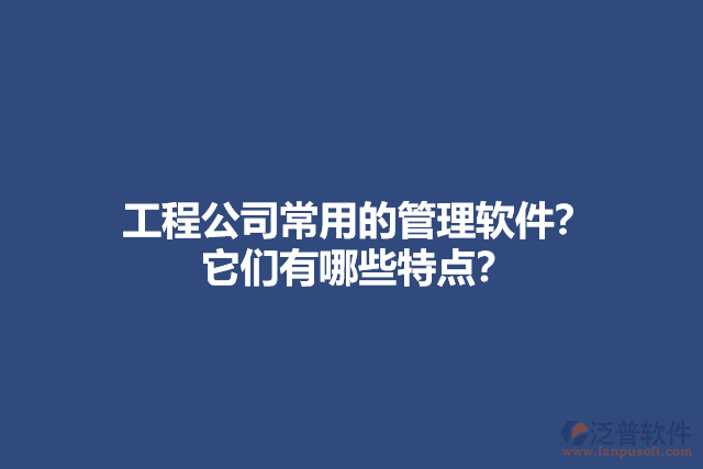 工程公司常用的管理軟件？ 它們有哪些特點(diǎn)？