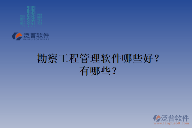 勘察工程管理軟件哪些好？有哪些？
