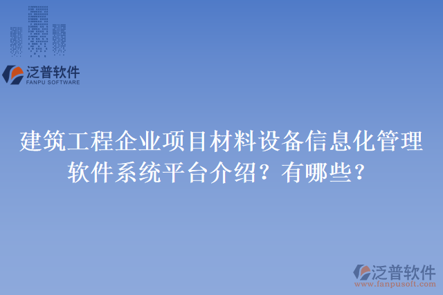 建筑工程企業(yè)項目材料設(shè)備信息化管理軟件系統(tǒng)平臺介紹？有哪些？