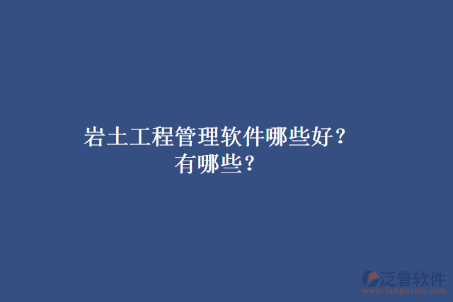 巖土工程管理軟件哪些好？有哪些？